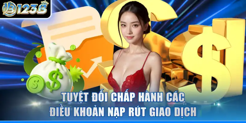 Tuyệt đối chấp hành các điều khoản nạp rút giao dịch